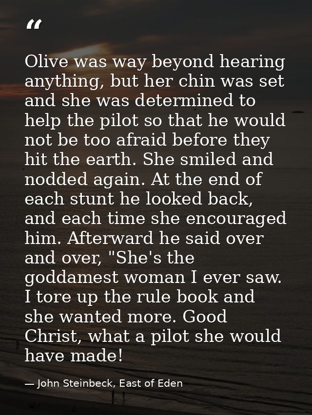 Olive was way beyond hearing anything, but her chin was set and she was determined to help the pilot so that he would no — John Steinbeck, East of Eden