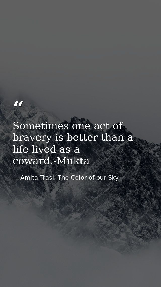 Sometimes one act of bravery is better than a life lived as a coward.-Mukta — Amita Trasi, The Color of our Sky