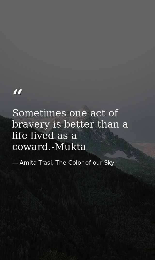 Sometimes one act of bravery is better than a life lived as a coward.-Mukta — Amita Trasi, The Color of our Sky