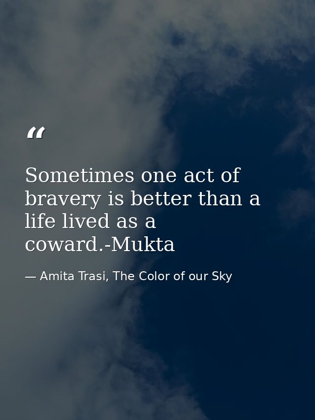 Sometimes one act of bravery is better than a life lived as a coward.-Mukta — Amita Trasi, The Color of our Sky