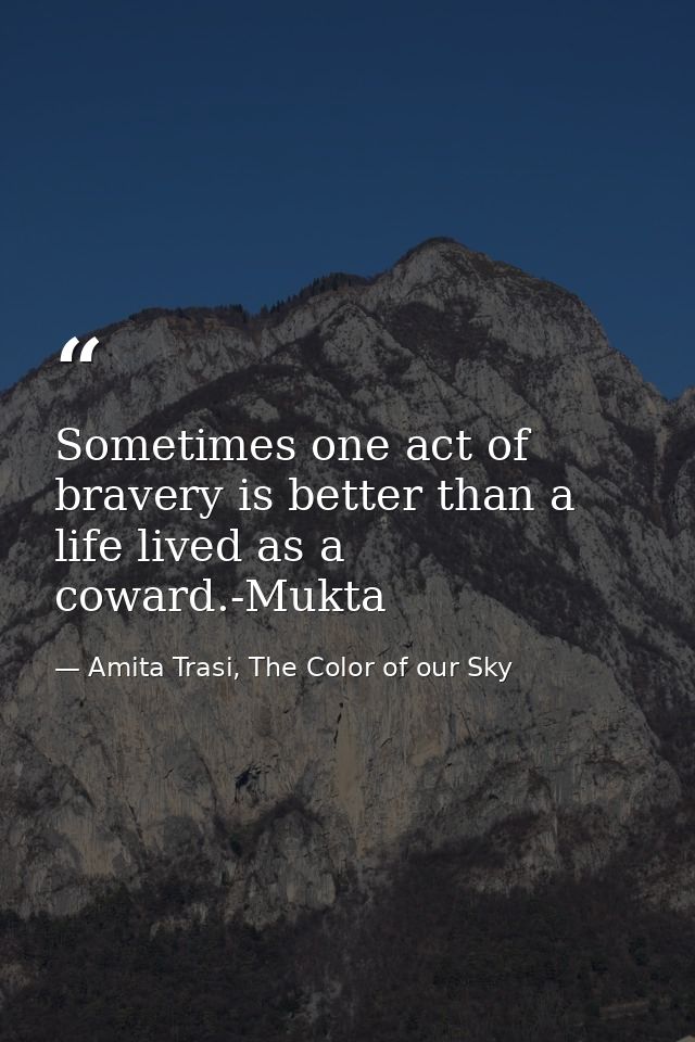 Sometimes one act of bravery is better than a life lived as a coward.-Mukta — Amita Trasi, The Color of our Sky