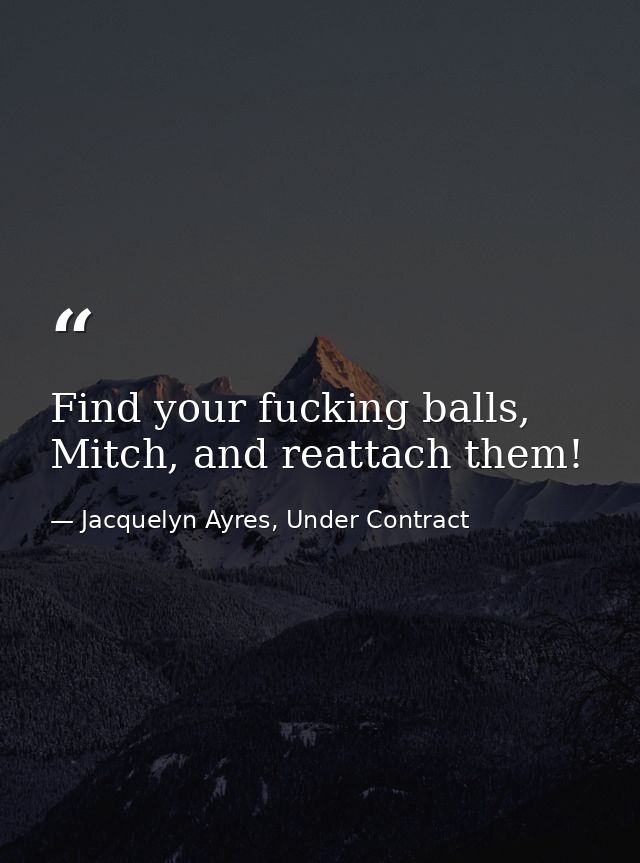Find your fucking balls, Mitch, and reattach them! — Jacquelyn Ayres, Under Contract