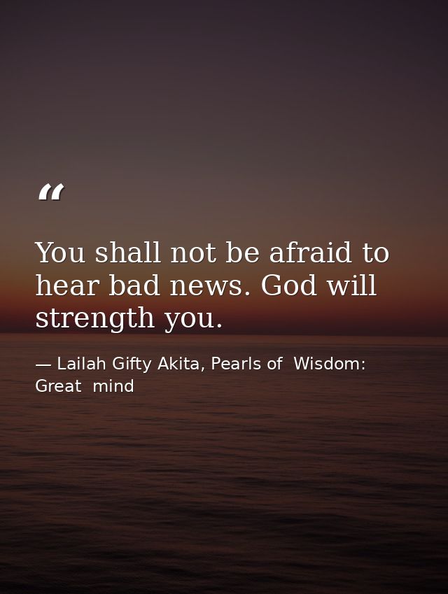 You shall not be afraid to hear bad news. God will strength you. — Lailah Gifty Akita, Pearls of  Wisdom: Great  mind