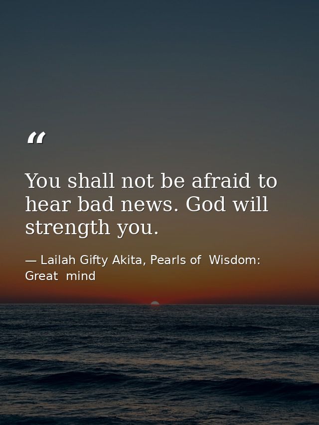 You shall not be afraid to hear bad news. God will strength you. — Lailah Gifty Akita, Pearls of  Wisdom: Great  mind