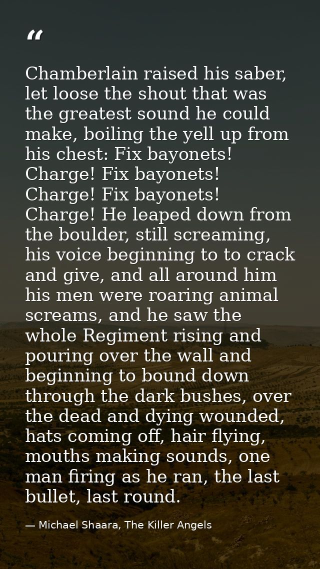 Chamberlain raised his saber, let loose the shout that was the greatest sound he could make, boiling the yell up from hi — Michael Shaara, The Killer Angels