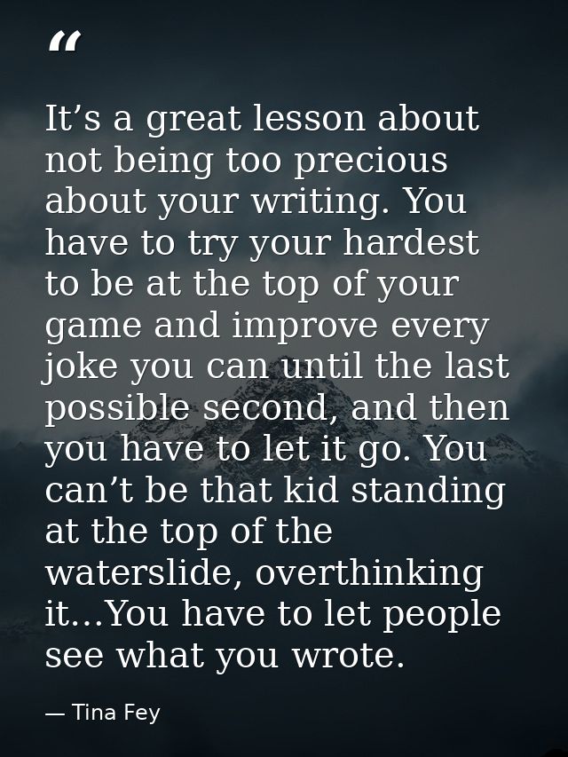 It’s a great lesson about not being too precious about your writing. You have to try your hardest to be at the top of yo — Tina Fey