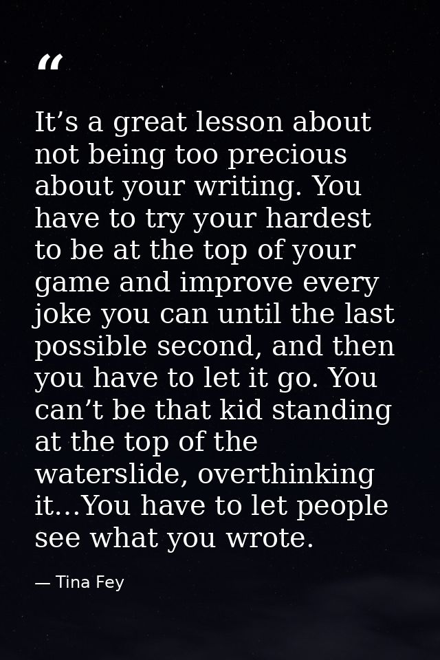 It’s a great lesson about not being too precious about your writing. You have to try your hardest to be at the top of yo — Tina Fey
