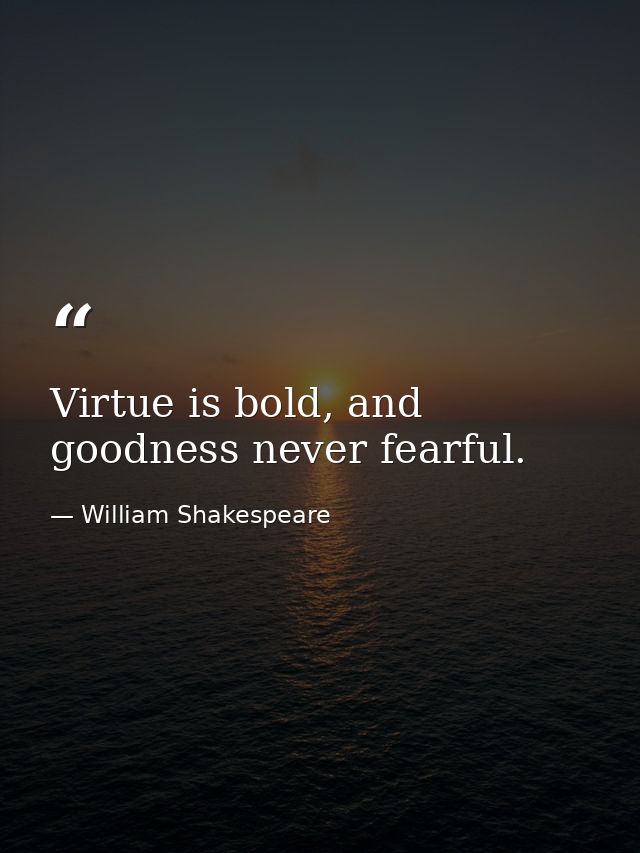 Virtue is bold, and goodness never fearful. — William Shakespeare