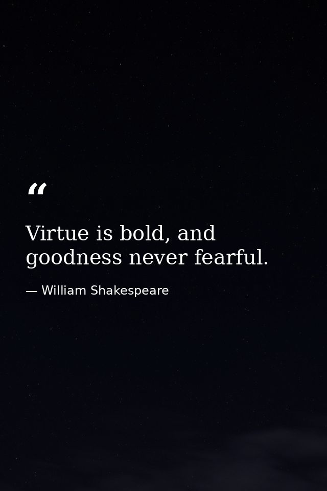 Virtue is bold, and goodness never fearful. — William Shakespeare