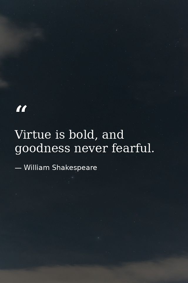 Virtue is bold, and goodness never fearful. — William Shakespeare