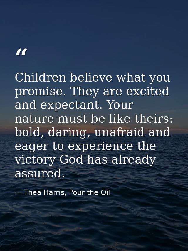 Children believe what you promise. They are excited and expectant. Your nature must be like theirs: bold, daring, unafra — Thea Harris, Pour the Oil