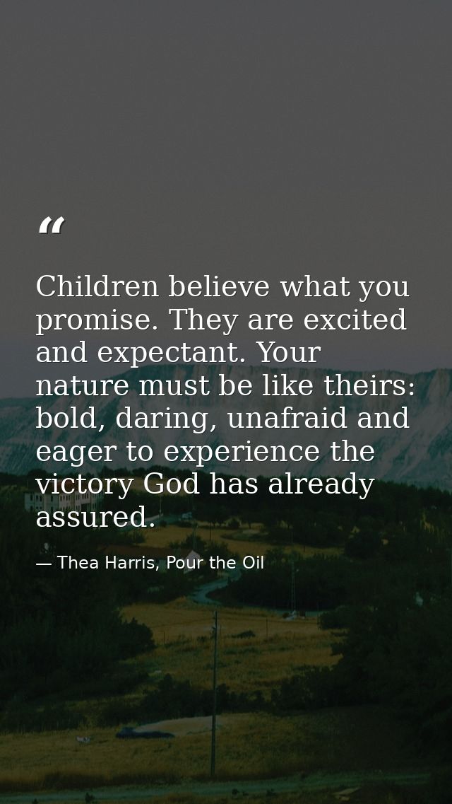 Children believe what you promise. They are excited and expectant. Your nature must be like theirs: bold, daring, unafra — Thea Harris, Pour the Oil