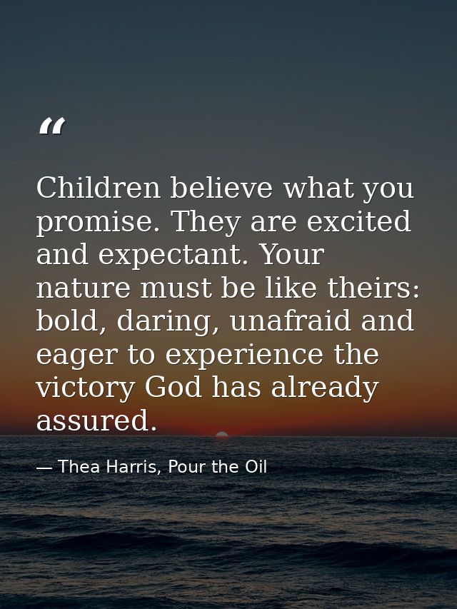 Children believe what you promise. They are excited and expectant. Your nature must be like theirs: bold, daring, unafra — Thea Harris, Pour the Oil