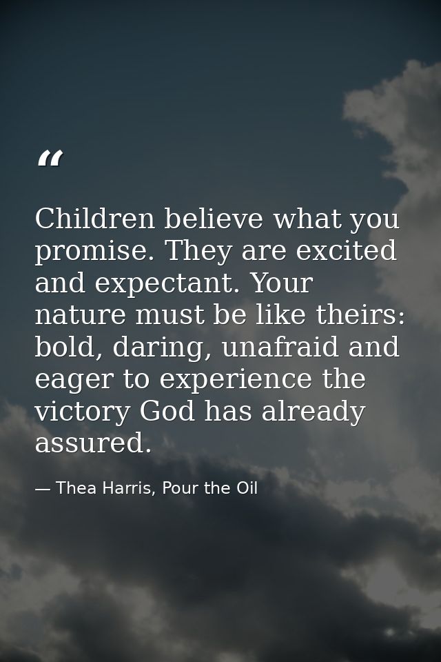 Children believe what you promise. They are excited and expectant. Your nature must be like theirs: bold, daring, unafra — Thea Harris, Pour the Oil