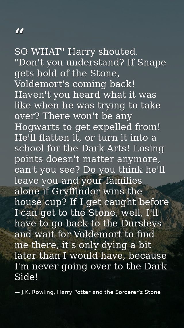SO WHAT" Harry shouted. "Don't you understand? If Snape gets hold of the Stone, Voldemort's coming back! Haven't you hea — J.K. Rowling, Harry Potter and the Sorcerer's Stone