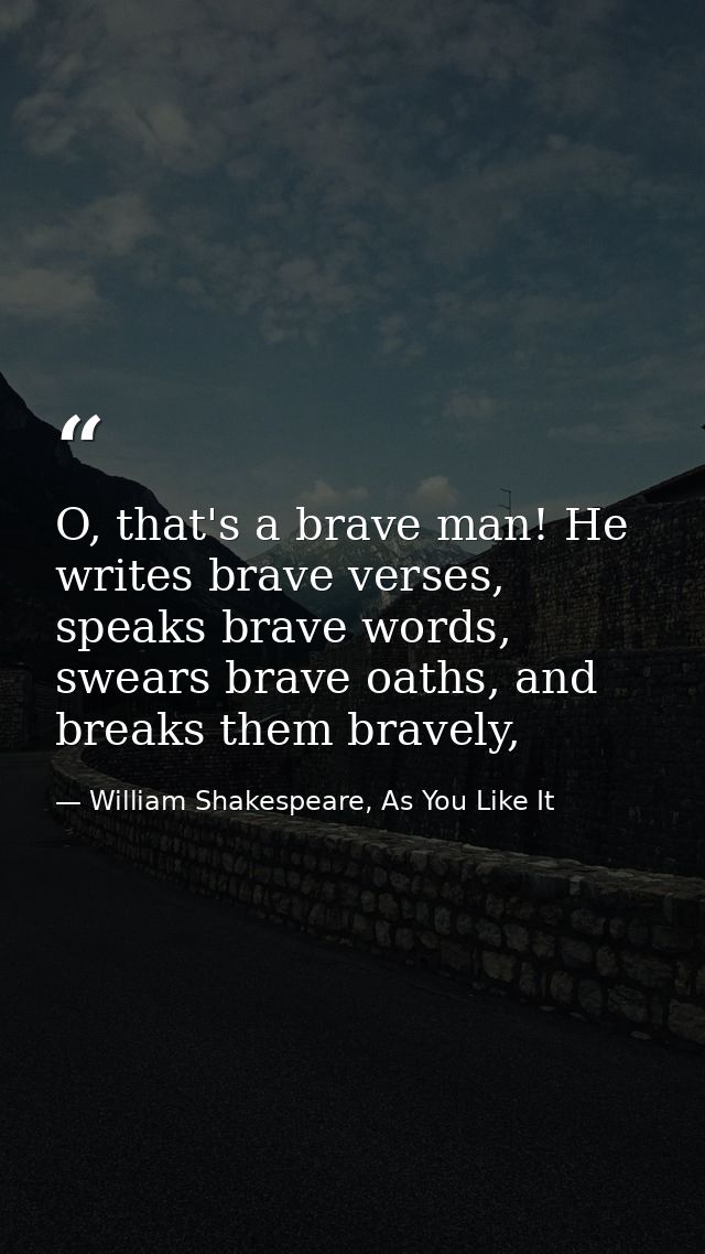 O, that's a brave man! He writes brave verses, speaks brave words, swears brave oaths, and breaks them bravely, — William Shakespeare, As You Like It