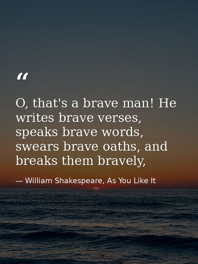 O, that's a brave man! He writes brave verses, speaks brave words, swears brave oaths, and breaks them bravely, — William Shakespeare, As You Like It