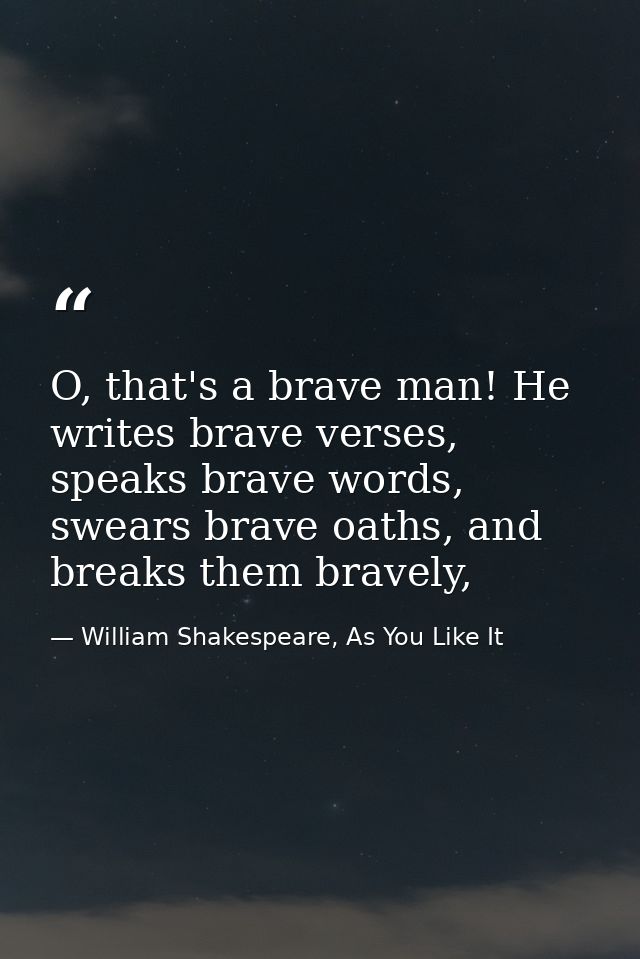O, that's a brave man! He writes brave verses, speaks brave words, swears brave oaths, and breaks them bravely, — William Shakespeare, As You Like It