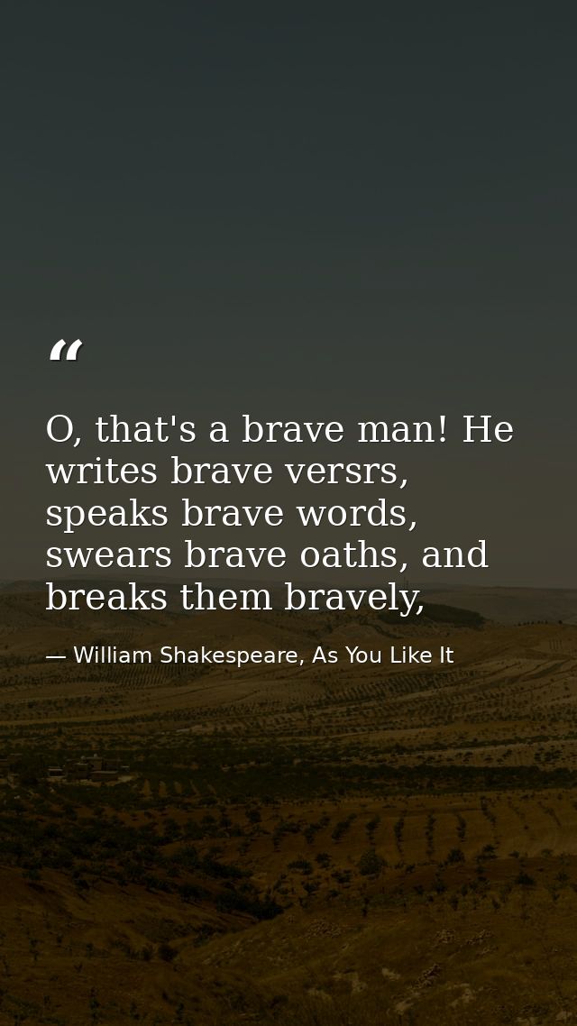 O, that's a brave man! He writes brave versrs, speaks brave words, swears brave oaths, and breaks them bravely, — William Shakespeare, As You Like It