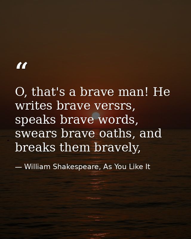 O, that's a brave man! He writes brave versrs, speaks brave words, swears brave oaths, and breaks them bravely, — William Shakespeare, As You Like It
