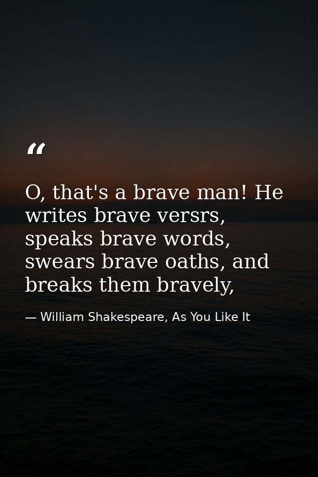 O, that's a brave man! He writes brave versrs, speaks brave words, swears brave oaths, and breaks them bravely, — William Shakespeare, As You Like It