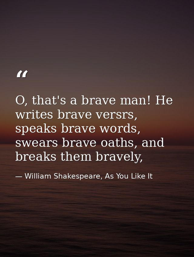 O, that's a brave man! He writes brave versrs, speaks brave words, swears brave oaths, and breaks them bravely, — William Shakespeare, As You Like It