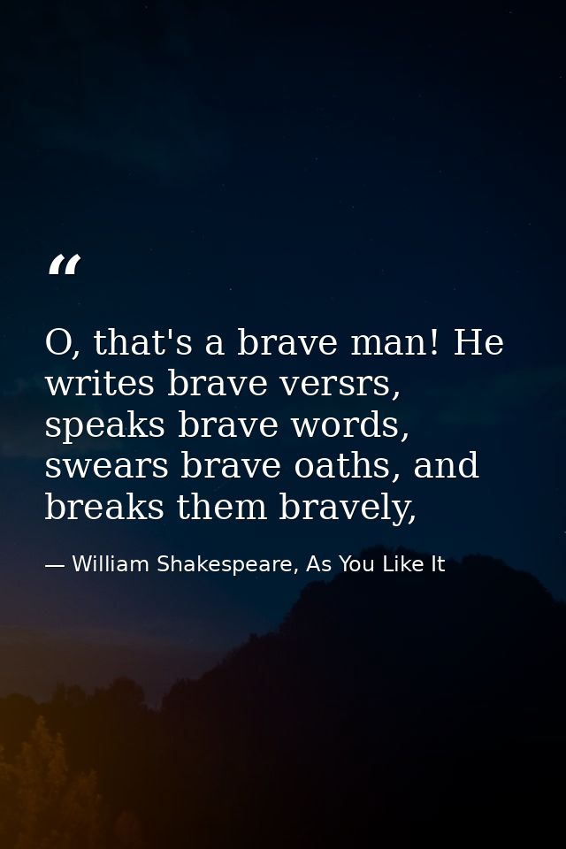 O, that's a brave man! He writes brave versrs, speaks brave words, swears brave oaths, and breaks them bravely, — William Shakespeare, As You Like It