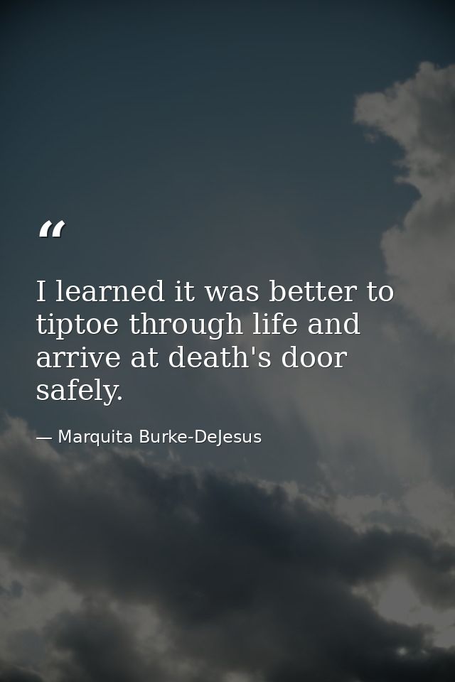 I learned it was better to tiptoe through life and arrive at death's door safely. — Marquita Burke-DeJesus