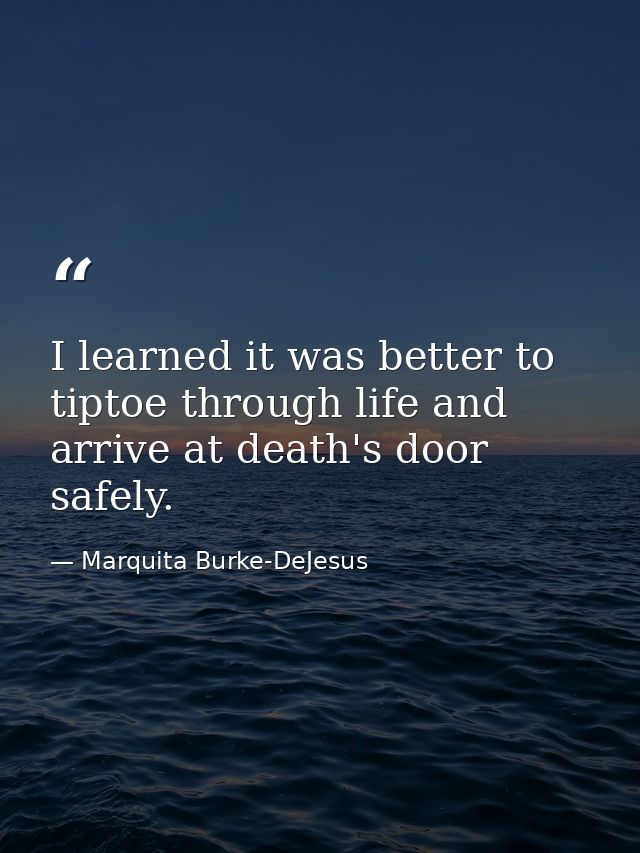 I learned it was better to tiptoe through life and arrive at death's door safely. — Marquita Burke-DeJesus