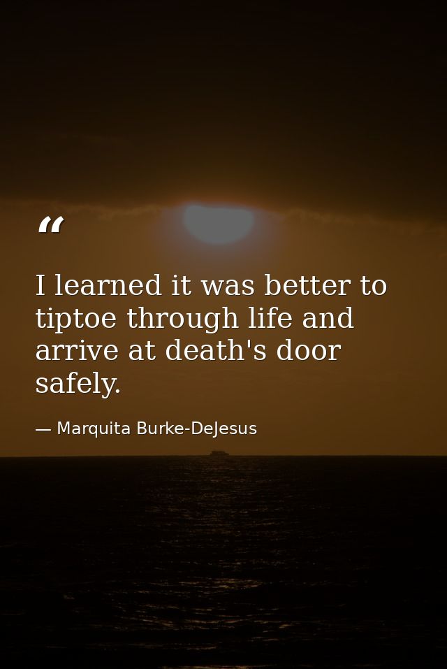 I learned it was better to tiptoe through life and arrive at death's door safely. — Marquita Burke-DeJesus
