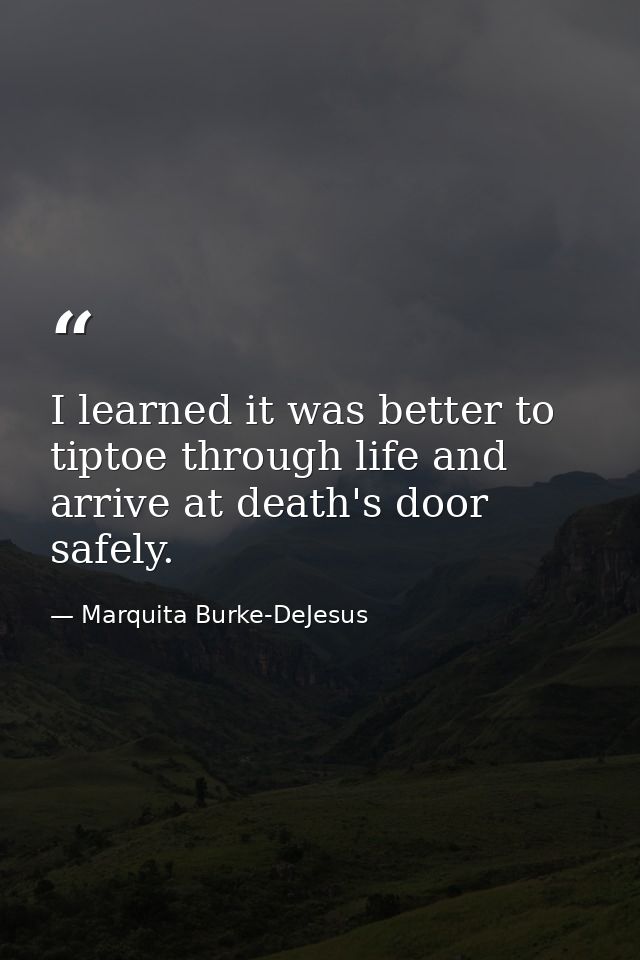I learned it was better to tiptoe through life and arrive at death's door safely. — Marquita Burke-DeJesus