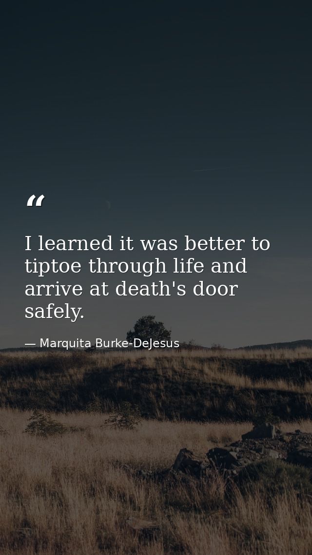 I learned it was better to tiptoe through life and arrive at death's door safely. — Marquita Burke-DeJesus