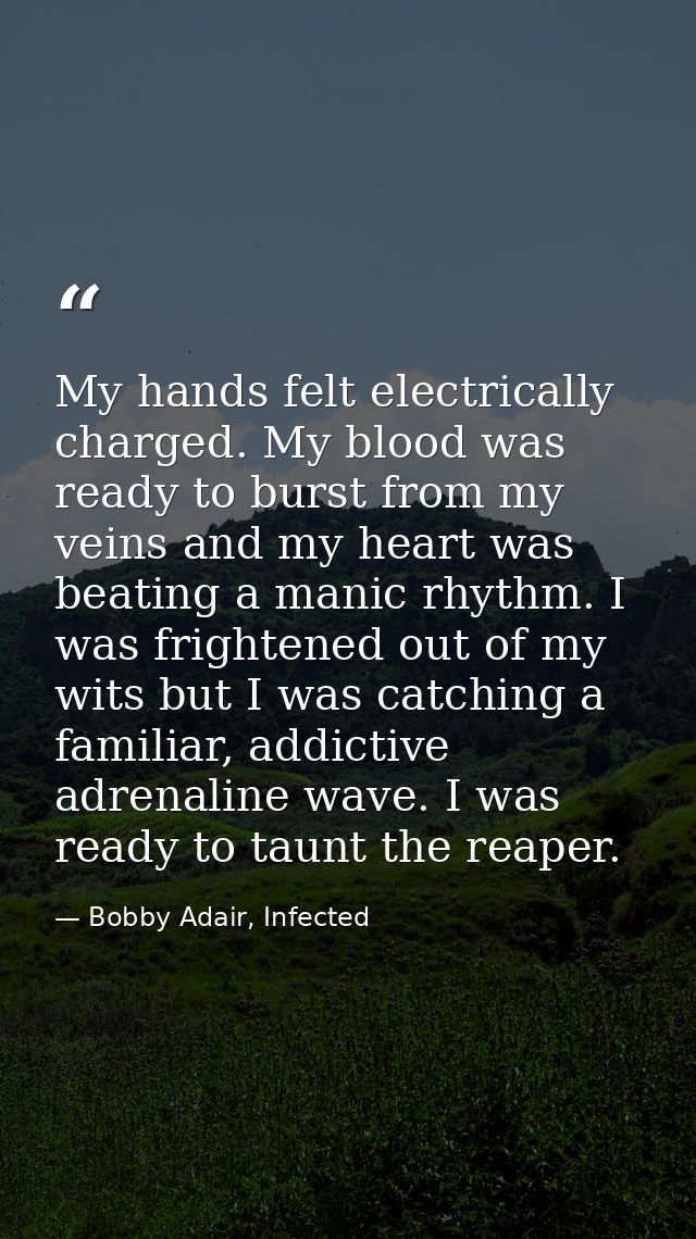 My hands felt electrically charged. My blood was ready to burst from my veins and my heart was beating a manic rhythm. I — Bobby Adair, Infected