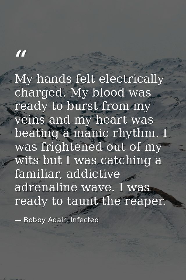My hands felt electrically charged. My blood was ready to burst from my veins and my heart was beating a manic rhythm. I — Bobby Adair, Infected
