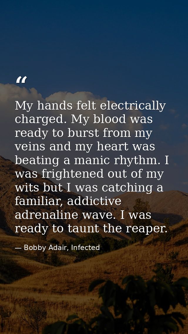 My hands felt electrically charged. My blood was ready to burst from my veins and my heart was beating a manic rhythm. I — Bobby Adair, Infected