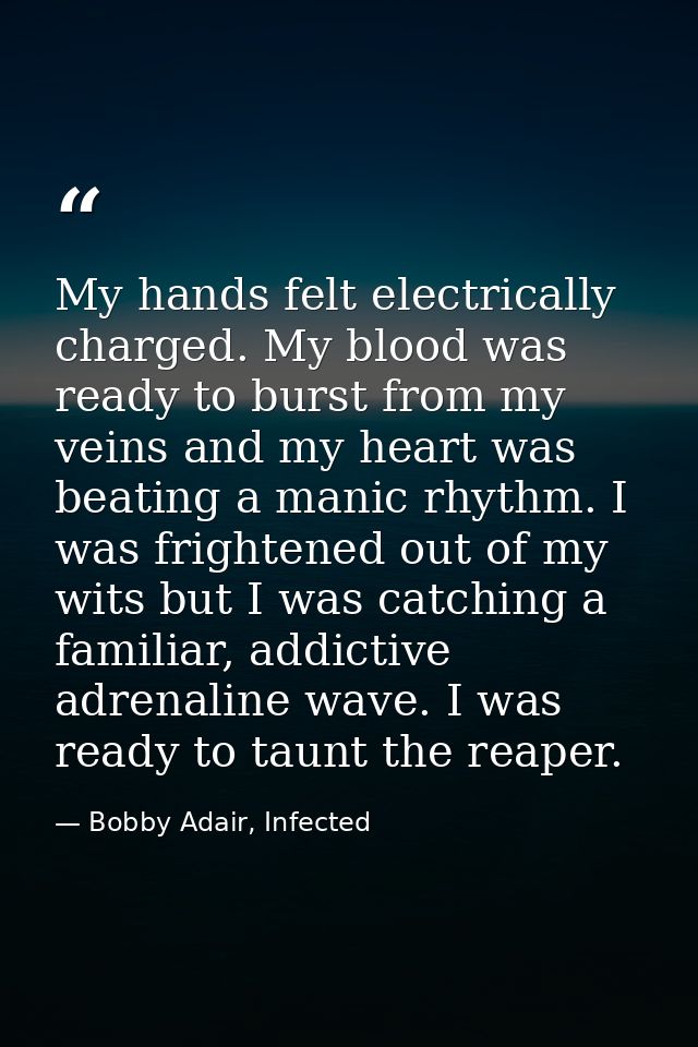 My hands felt electrically charged. My blood was ready to burst from my veins and my heart was beating a manic rhythm. I — Bobby Adair, Infected