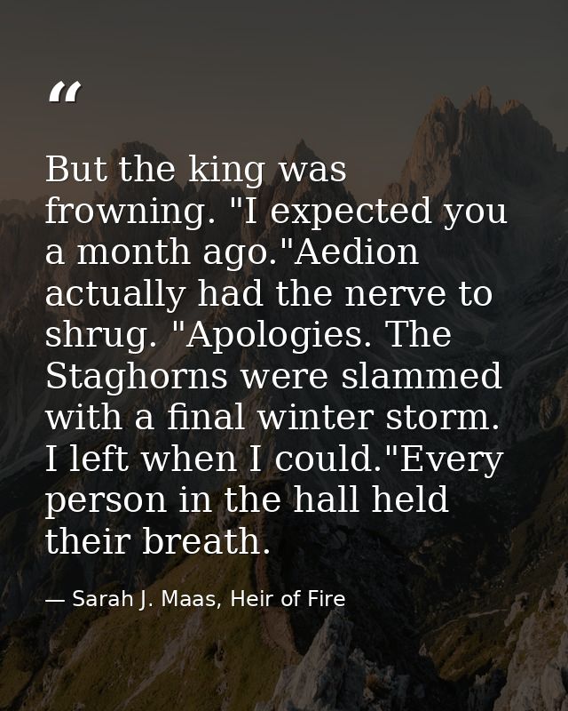 But the king was frowning. "I expected you a month ago."Aedion actually had the nerve to shrug. "Apologies. The Staghorn — Sarah J. Maas, Heir of Fire