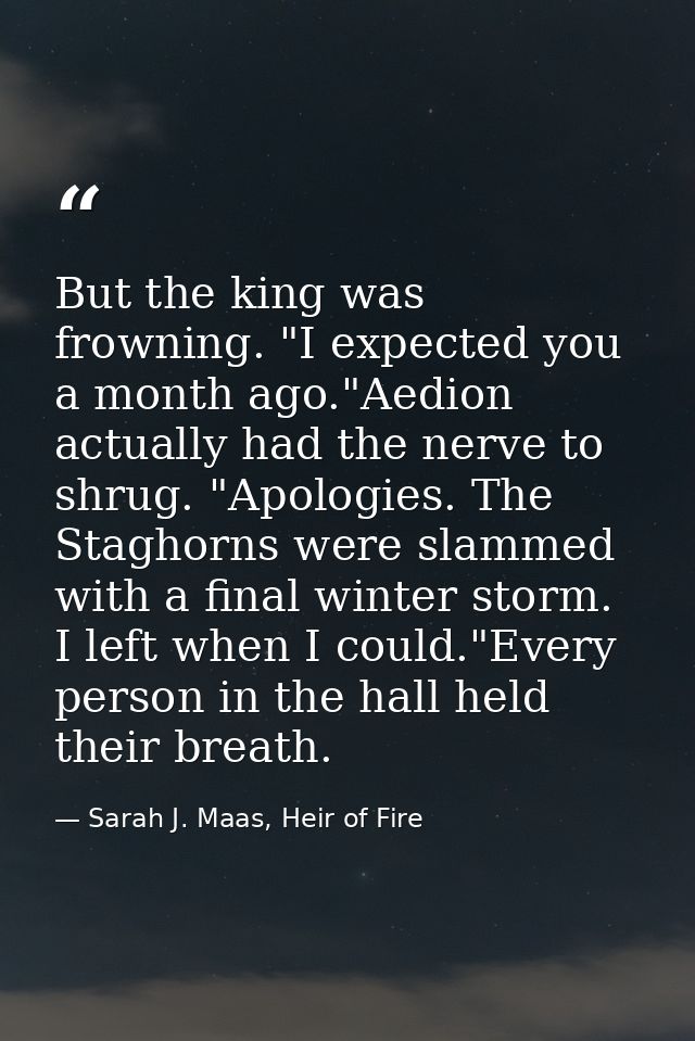 But the king was frowning. "I expected you a month ago."Aedion actually had the nerve to shrug. "Apologies. The Staghorn — Sarah J. Maas, Heir of Fire