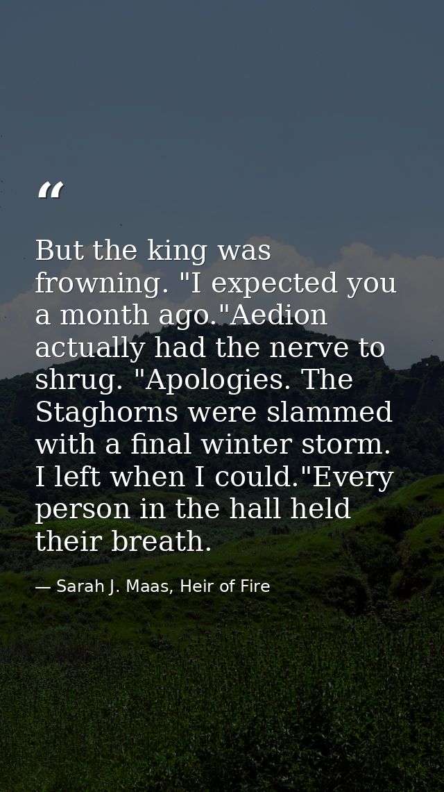But the king was frowning. "I expected you a month ago."Aedion actually had the nerve to shrug. "Apologies. The Staghorn — Sarah J. Maas, Heir of Fire