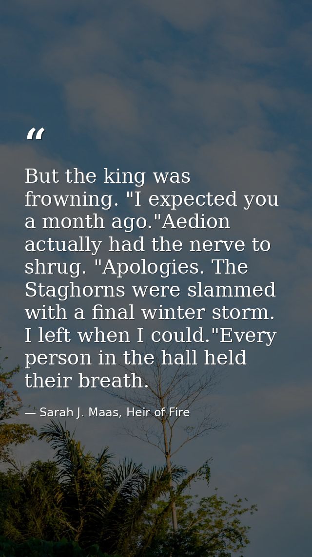 But the king was frowning. "I expected you a month ago."Aedion actually had the nerve to shrug. "Apologies. The Staghorn — Sarah J. Maas, Heir of Fire