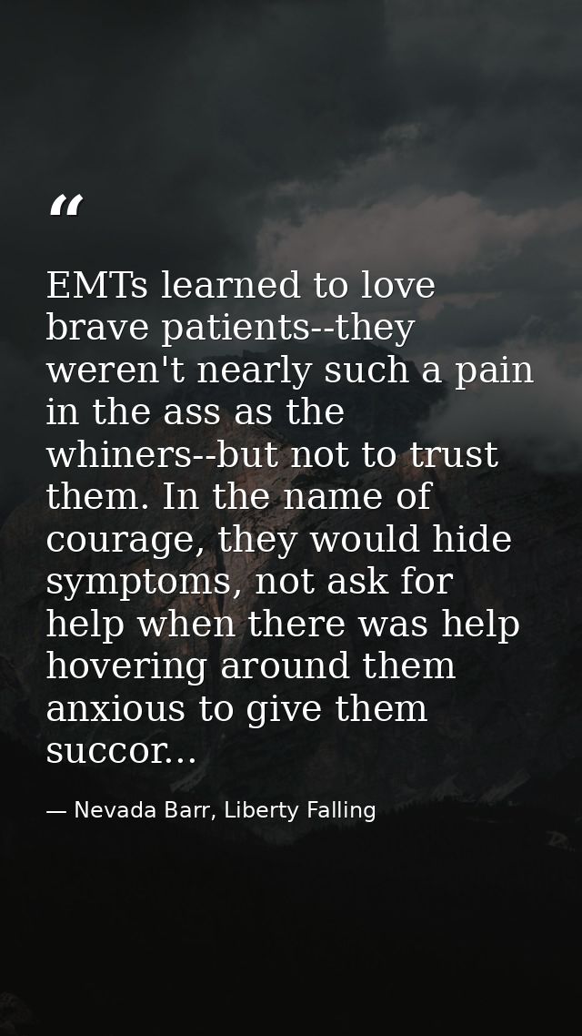 EMTs learned to love brave patients--they weren't nearly such a pain in the ass as the whiners--but not to trust them. I — Nevada Barr, Liberty Falling