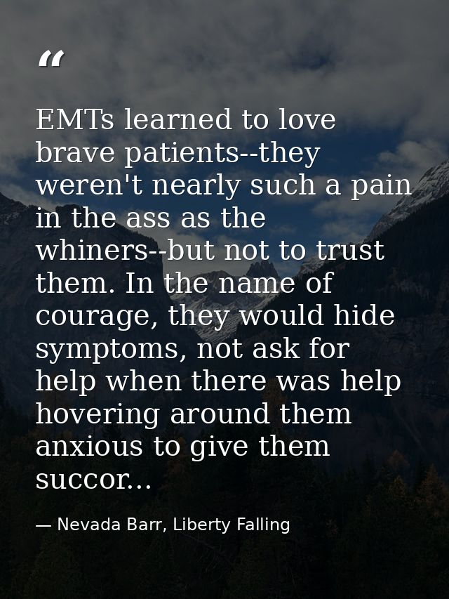 EMTs learned to love brave patients--they weren't nearly such a pain in the ass as the whiners--but not to trust them. I — Nevada Barr, Liberty Falling
