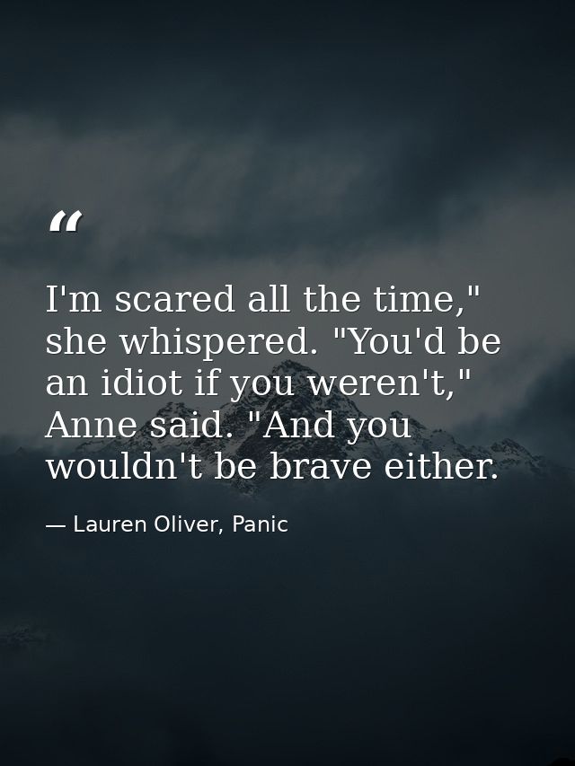 I'm scared all the time," she whispered. "You'd be an idiot if you weren't," Anne said. "And you wouldn't be brave eithe — Lauren Oliver, Panic