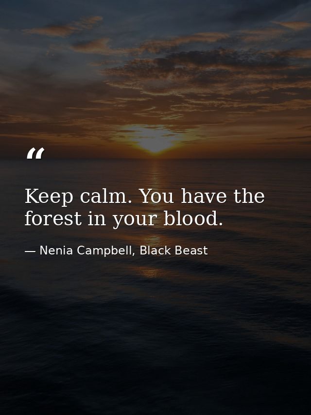Keep calm. You have the forest in your blood. — Nenia Campbell, Black Beast