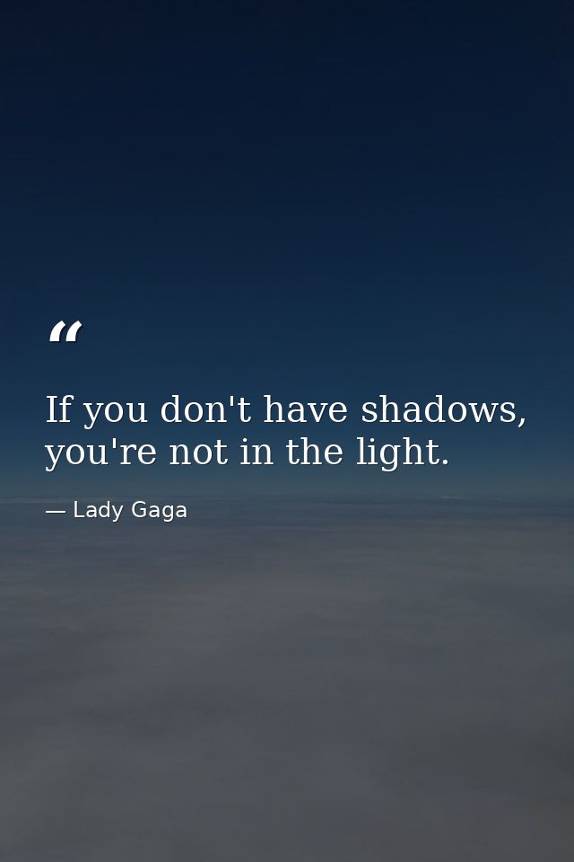 If you don't have shadows, you're not in the light. — Lady Gaga