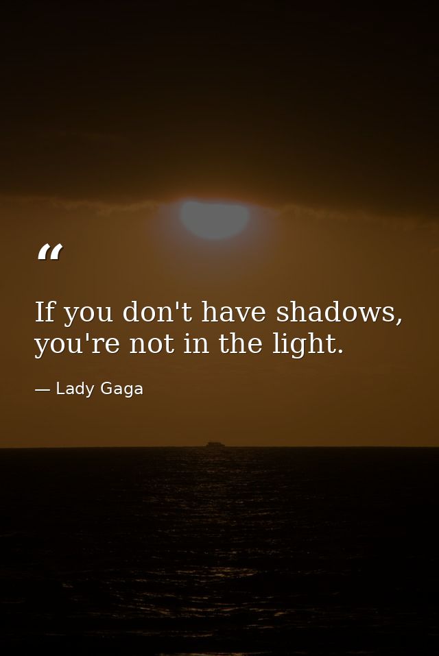 If you don't have shadows, you're not in the light. — Lady Gaga