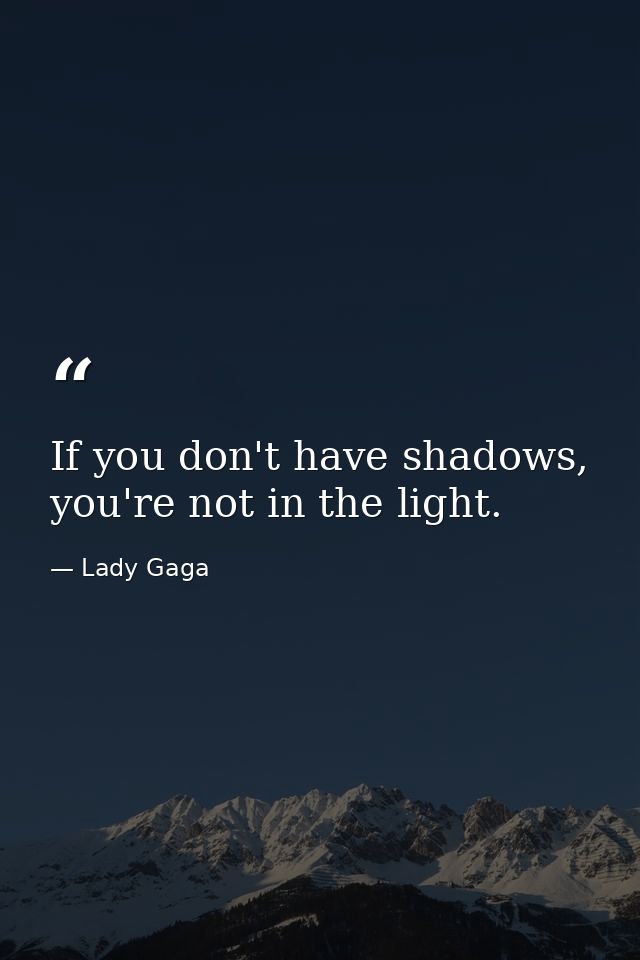 If you don't have shadows, you're not in the light. — Lady Gaga