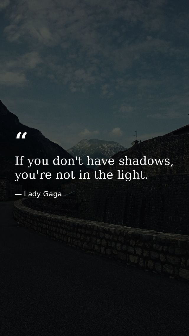 If you don't have shadows, you're not in the light. — Lady Gaga
