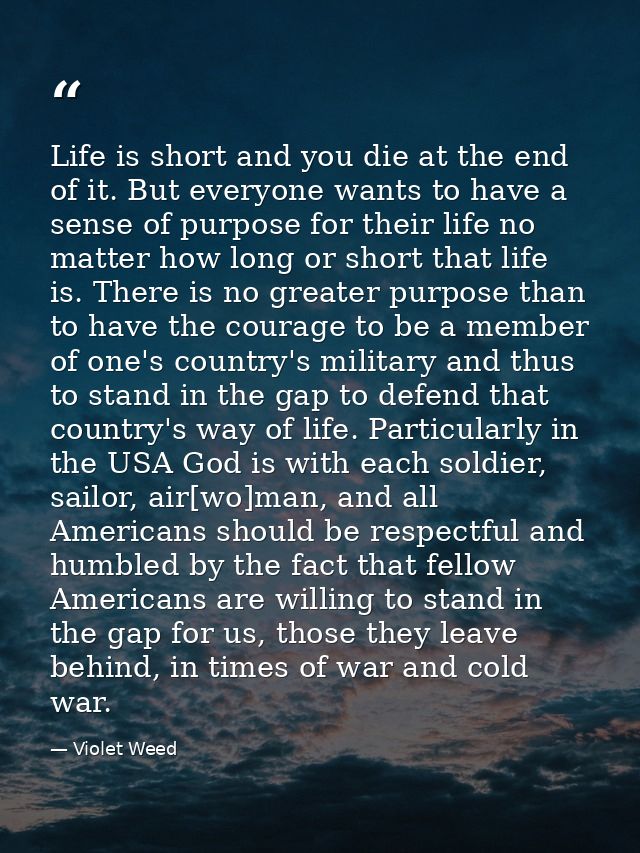 Life is short and you die at the end of it. But everyone wants to have a sense of purpose for their life no matter how l — Violet Weed