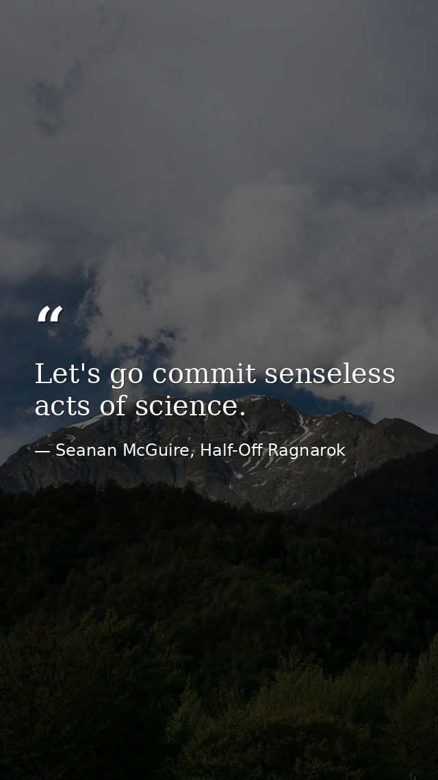 Let's go commit senseless acts of science. — Seanan McGuire, Half-Off Ragnarok